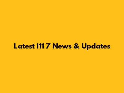 Latest I11 7 News & Updates