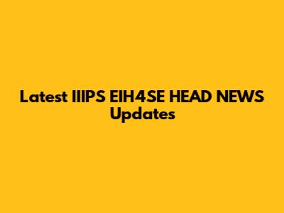 Latest IIIPS EIH4SE HEAD NEWS Updates