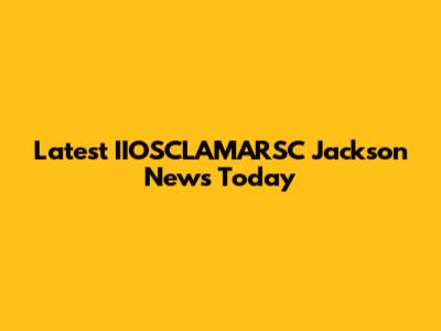 Latest IIOSCLAMARSC Jackson News Today