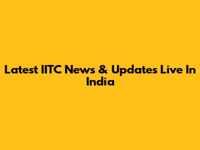 Latest IITC News & Updates Live In India