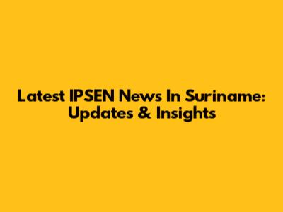 Latest IPSEN News In Suriname: Updates & Insights