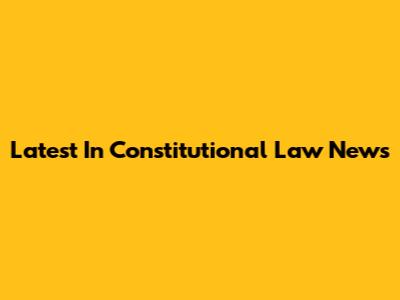 Latest In Constitutional Law News