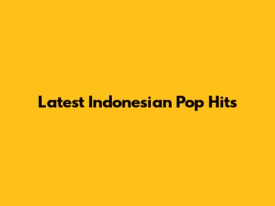 Latest Indonesian Pop Hits
