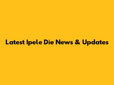 Latest Ipele Die News & Updates