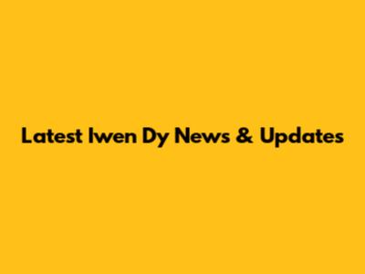 Latest Iwen Dy News & Updates