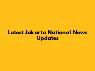 Latest Jakarta National News Updates