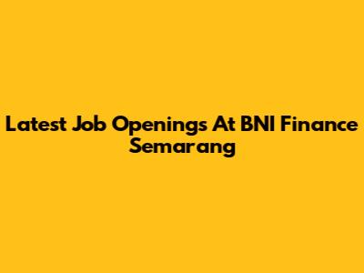 Latest Job Openings At BNI Finance Semarang