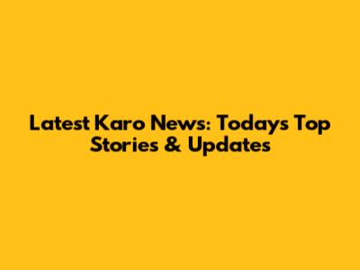 Latest Karo News: Today's Top Stories & Updates