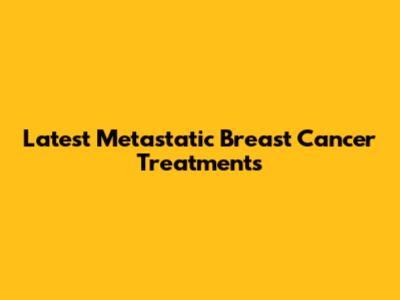 Latest Metastatic Breast Cancer Treatments