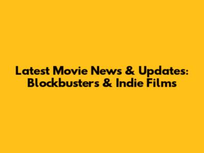 Latest Movie News & Updates: Blockbusters & Indie Films