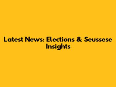 Latest News: Elections & Seussese Insights