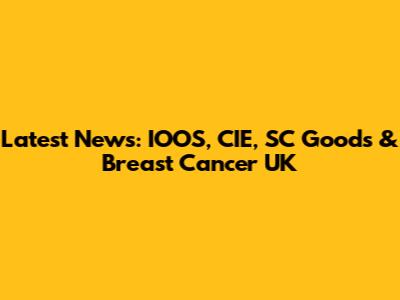 Latest News: IOOS, CIE, SC Goods & Breast Cancer UK