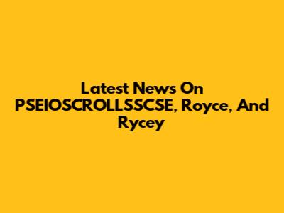 Latest News On PSEIOSCROLLSSCSE, Royce, And Rycey