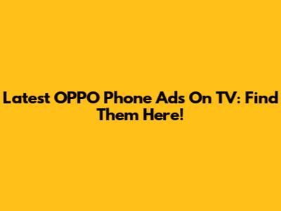 Latest OPPO Phone Ads On TV: Find Them Here!
