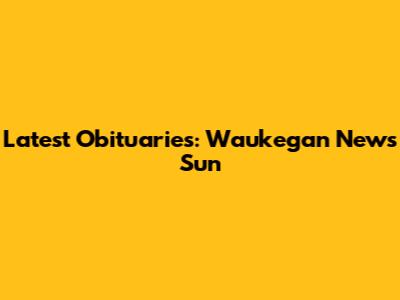 Latest Obituaries: Waukegan News Sun