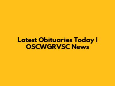 Latest Obituaries Today | OSCWGRVSC News