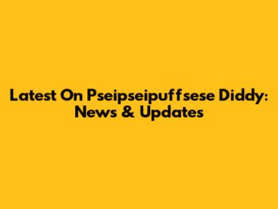 Latest On Pseipseipuffsese Diddy: News & Updates