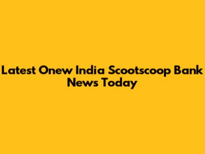 Latest Onew India Scootscoop Bank News Today