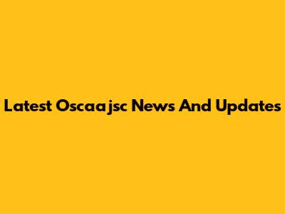 Latest Oscaajsc News And Updates