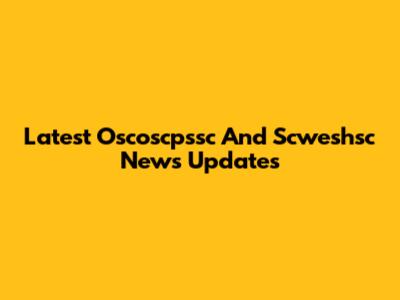 Latest Oscoscpssc And Scweshsc News Updates