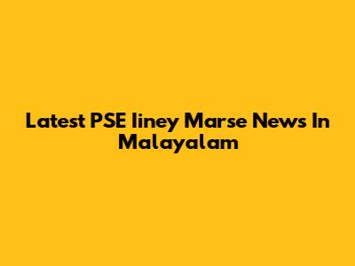 Latest PSE Iiney Marse News In Malayalam