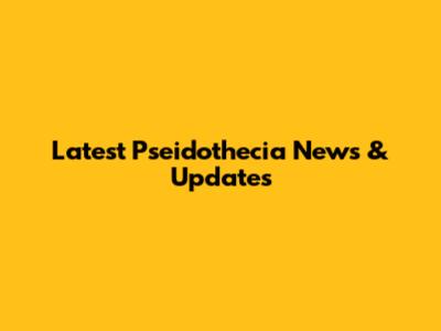 Latest Pseidothecia News & Updates