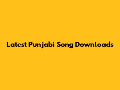 Latest Punjabi Song Downloads