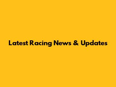 Latest Racing News & Updates