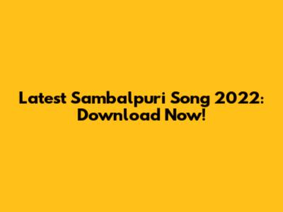 Latest Sambalpuri Song 2022: Download Now!