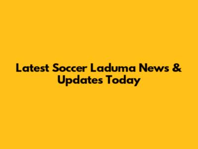 Latest Soccer Laduma News & Updates Today