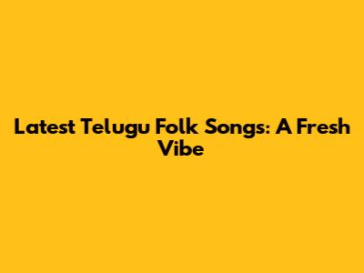 Latest Telugu Folk Songs: A Fresh Vibe