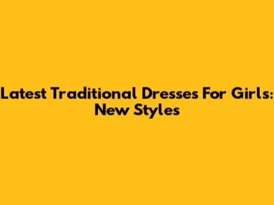Latest Traditional Dresses For Girls: New Styles