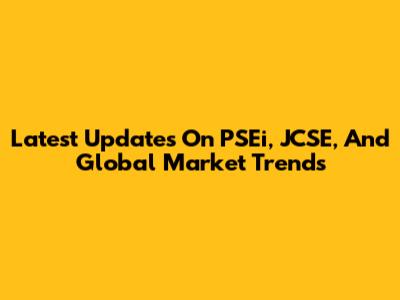 Latest Updates On PSEi, JCSE, And Global Market Trends