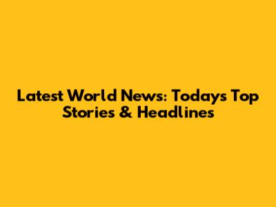 Latest World News: Today's Top Stories & Headlines
