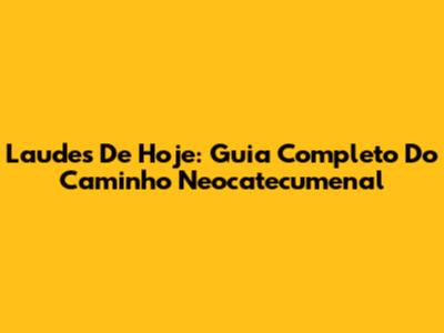 Laudes De Hoje: Guia Completo Do Caminho Neocatecumenal
