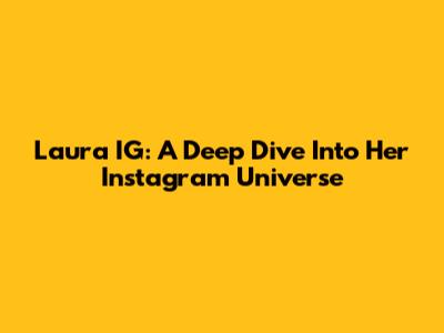 Laura IG: A Deep Dive Into Her Instagram Universe