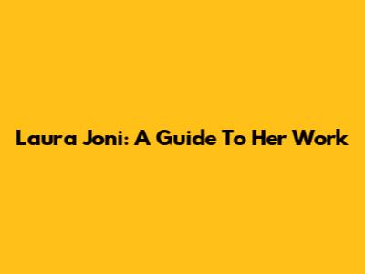 Laura Joni: A Guide To Her Work