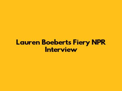 Lauren Boebert's Fiery NPR Interview