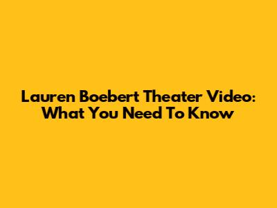 Lauren Boebert Theater Video: What You Need To Know