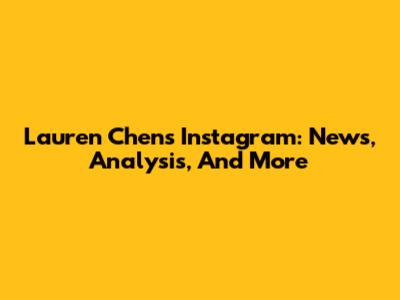 Lauren Chen's Instagram: News, Analysis, And More