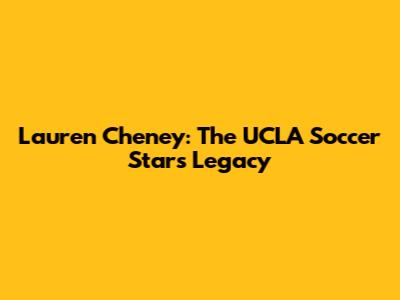Lauren Cheney: The UCLA Soccer Star's Legacy