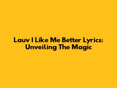 Lauv I Like Me Better Lyrics: Unveiling The Magic