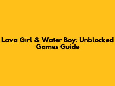 Lava Girl & Water Boy: Unblocked Games Guide