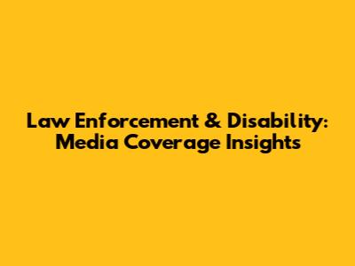 Law Enforcement & Disability: Media Coverage Insights