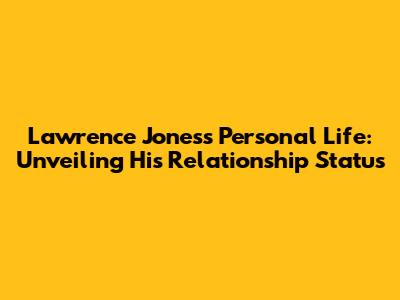 Lawrence Jones's Personal Life: Unveiling His Relationship Status
