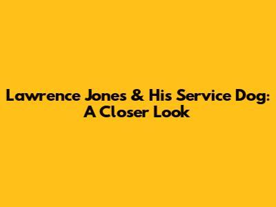 Lawrence Jones & His Service Dog: A Closer Look