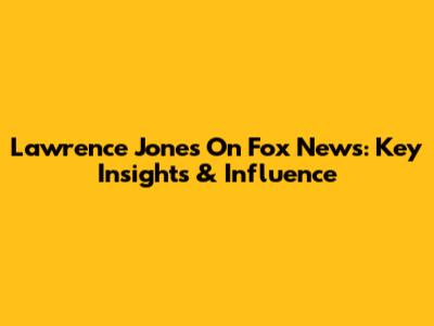 Lawrence Jones On Fox News: Key Insights & Influence