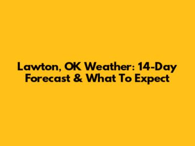 Lawton, OK Weather: 14-Day Forecast & What To Expect