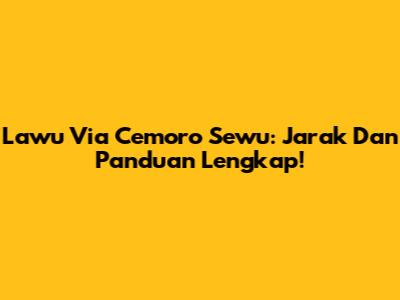Lawu Via Cemoro Sewu: Jarak Dan Panduan Lengkap!