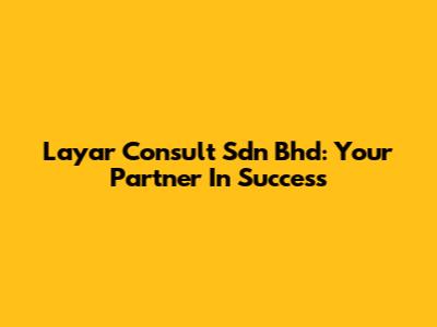 Layar Consult Sdn Bhd: Your Partner In Success